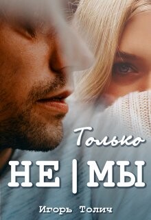 Только не|мы (СИ) - Толич Игорь - Читать | Читать онлайн | Читаемые книги читать онлайн бесплатно | booksread-online.com