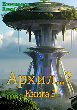 Архил…? Книга 5 (СИ) - Кожевников Павел - Читать 📖 Читать онлайн 👀 Читаемые книги читать онлайн бесплатно 🔥 booksread-online.com