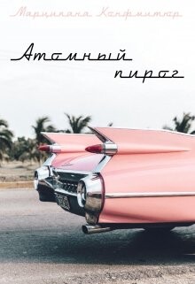 Атомный пирог (СИ) - Конфитюр Марципана - Читать 📖 Читать онлайн 👀 Читаемые книги читать онлайн бесплатно 🔥 booksread-online.com