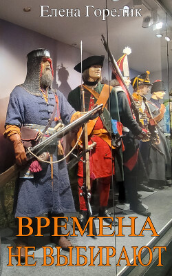Времена не выбирают (СИ) - Горелик Елена Валериевна - Читать 📖 Читать онлайн 👀 Читаемые книги читать онлайн бесплатно 🔥 booksread-online.com