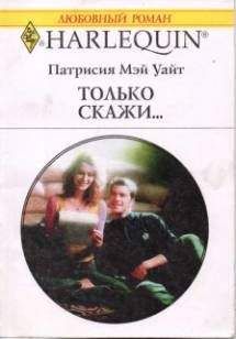 Патрисия Уайт - Только скажи… - Читать 📖 Читать онлайн 👀 Читаемые книги читать онлайн бесплатно 🔥 booksread-online.com