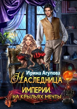 Наследница империи. На крыльях Мечты (СИ) - Агулова Ирина - Читать 📖 Читать онлайн 👀 Читаемые книги читать онлайн бесплатно 🔥 booksread-online.com
