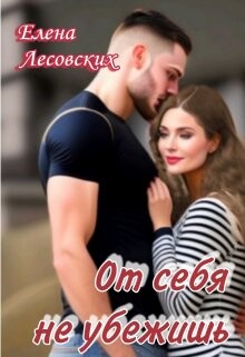 От себя не убежишь (СИ) - Лесовских Елена - Читать | Читать онлайн | Читаемые книги читать онлайн бесплатно | booksread-online.com