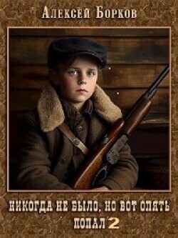 Никогда не было, но вот опять. Попал 2 (СИ) - Борков Алексей Николаевич - Читать | Читать онлайн | Читаемые книги читать онлайн бесплатно | booksread-online.com