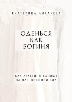 Оденься как богиня. Как архетипы влияют на наш внешний вид - Лихачёва Екатерина - Читать 📖 Читать онлайн 👀 Читаемые книги читать онлайн бесплатно 🔥 booksread-online.com