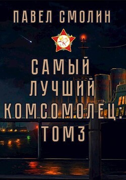 Самый лучший комсомолец. Том третий (СИ) - Смолин Павел - Читать | Читать онлайн | Читаемые книги читать онлайн бесплатно | booksread-online.com