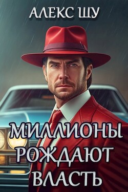 Миллионы рождают власть (СИ) - Шу Алекс - Читать 📖 Читать онлайн 👀 Читаемые книги читать онлайн бесплатно 🔥 booksread-online.com