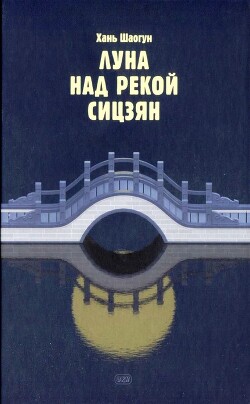 Луна над рекой Сицзян (СИ) - Шаогун Хань - Читать 📖 Читать онлайн 👀 Читаемые книги читать онлайн бесплатно 🔥 booksread-online.com