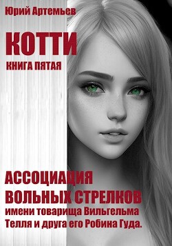 Котти. Книга пятая. Ассоциация вольных стрелков имени товарища Вильгельма Телля и друга его Робина Гуда (СИ) - Артемьев Юрий - Читать 📖 Читать онлайн 👀 Читаемые книги читать онлайн бесплатно 🔥 booksread-online.com