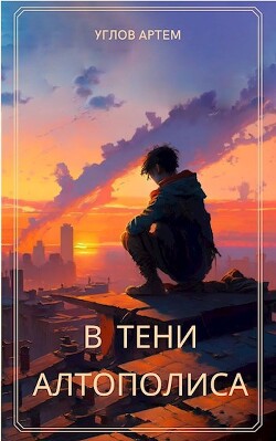 В тени Алтополиса (СИ) - Углов Артем - Читать 📖 Читать онлайн 👀 Читаемые книги читать онлайн бесплатно 🔥 booksread-online.com