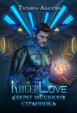 КиберLove. Секрет звездного странника (СИ) - Абалова Татьяна Геннадьевна "taty ana" - Читать | Читать онлайн | Читаемые книги читать онлайн бесплатно | booksread-online.com