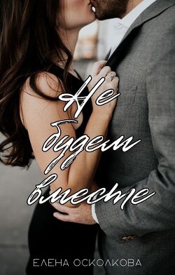 Не будем вместе (СИ) - Осколкова Елена - Читать 📖 Читать онлайн 👀 Читаемые книги читать онлайн бесплатно 🔥 booksread-online.com
