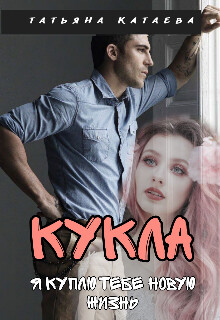 Кукла. Я куплю тебе новую жизнь (СИ) - Катаева Татьяна Анатольевна - Читать | Читать онлайн | Читаемые книги читать онлайн бесплатно | booksread-online.com