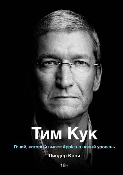 Тим Кук. Гений, который вывел Apple на новый уровень - Кани Линдер - Читать 📖 Читать онлайн 👀 Читаемые книги читать онлайн бесплатно 🔥 booksread-online.com