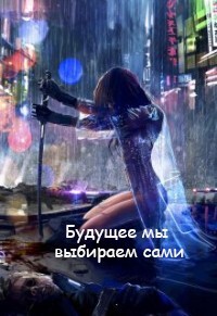 Будущее мы выбираем сами (СИ) - Велесова Светлана - Читать 📖 Читать онлайн 👀 Читаемые книги читать онлайн бесплатно 🔥 booksread-online.com