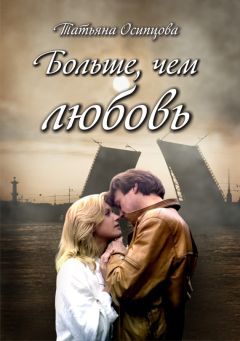 Татьяна Осипцова - Больше, чем любовь - Читать 📖 Читать онлайн 👀 Читаемые книги читать онлайн бесплатно 🔥 booksread-online.com