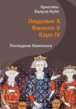Людовик X, Филипп V, Карл IV. Последние Капетинги (ЛП) - Балуза-Лубе Кристель - Читать 📖 Читать онлайн 👀 Читаемые книги читать онлайн бесплатно 🔥 booksread-online.com