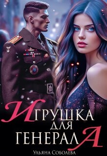 Игрушка для генерала (СИ) - Соболева Ульяна "ramzena" - Читать | Читать онлайн | Читаемые книги читать онлайн бесплатно | booksread-online.com