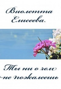 Ты ни о чем не пожалеешь (СИ) - Елисеева Виолетта - Читать | Читать онлайн | Читаемые книги читать онлайн бесплатно | booksread-online.com