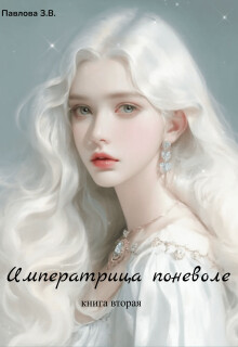 Императрица поневоле. Книга вторая (СИ) - Павлова Зарина - Читать | Читать онлайн | Читаемые книги читать онлайн бесплатно | booksread-online.com