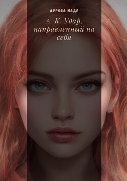 А.К. Удар, направленный на себя (СИ) - Дурова Надежда Андреевна - Читать 📖 Читать онлайн 👀 Читаемые книги читать онлайн бесплатно 🔥 booksread-online.com