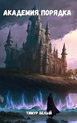 Академия Порядка (СИ) - Белый Тимур - Читать 📖 Читать онлайн 👀 Читаемые книги читать онлайн бесплатно 🔥 booksread-online.com