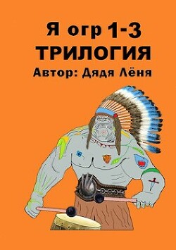 Я огр 1-3. Трилогия (СИ) - "Дядя Леня" - Читать 📖 Читать онлайн 👀 Читаемые книги читать онлайн бесплатно 🔥 booksread-online.com