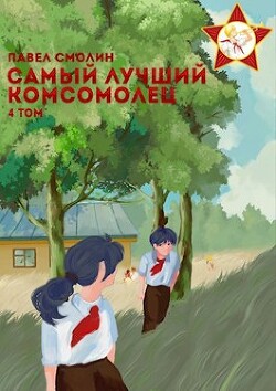 Самый лучший комсомолец. Том четвертый (СИ) - Смолин Павел - Читать | Читать онлайн | Читаемые книги читать онлайн бесплатно | booksread-online.com