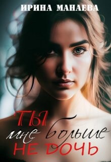Ты мне больше не дочь (СИ) - Манаева Ирина - Читать 📖 Читать онлайн 👀 Читаемые книги читать онлайн бесплатно 🔥 booksread-online.com