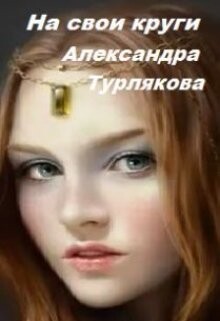 На свои круги (СИ) - Турлякова Александра Николаевна - Читать | Читать онлайн | Читаемые книги читать онлайн бесплатно | booksread-online.com