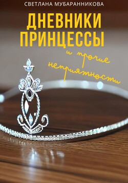 Дневники принцессы и прочие неприятности (СИ) - Мубаранникова Светлана - Читать Читать онлайн Читаемые книги читать онлайн бесплатно booksread-online.com