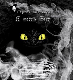 Я есть Бог (СИ) - Казанцев Сергей Сергеевич - Читать 📖 Читать онлайн 👀 Читаемые книги читать онлайн бесплатно 🔥 booksread-online.com