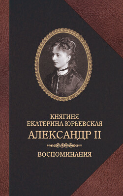 Александр II. Воспоминания - Юрьевская Екатерина - Читать 📖 Читать онлайн 👀 Читаемые книги читать онлайн бесплатно 🔥 booksread-online.com
