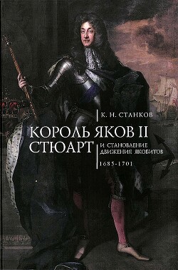 Король Яков II Стюарт и становление движения якобитов (1685–1701) - Станков Кирилл Николаевич - Читать 📖 Читать онлайн 👀 Читаемые книги читать онлайн бесплатно 🔥 booksread-online.com