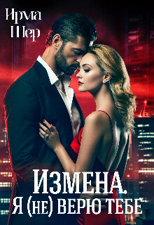 Измена. Я (не) верю тебе (СИ) - Шер Ирма - Читать | Читать онлайн | Читаемые книги читать онлайн бесплатно | booksread-online.com