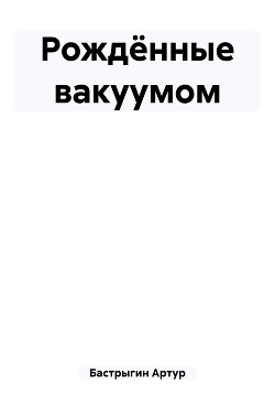 Рождённые вакуумом (СИ) - Бастрыгин Артур - Читать 📖 Читать онлайн 👀 Читаемые книги читать онлайн бесплатно 🔥 booksread-online.com