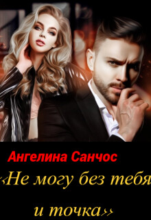 Не могу без тебя и точка (СИ) - Санчос Ангелина - Читать 📖 Читать онлайн 👀 Читаемые книги читать онлайн бесплатно 🔥 booksread-online.com