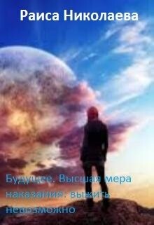 Будущее. Высшая мера наказания: выжить невозможно (СИ) - Николаева Раиса Борисовна - Читать | Читать онлайн | Читаемые книги читать онлайн бесплатно | booksread-online.com