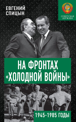На фронтах «холодной войны». Советская держава в 1945–1985 годах - Спицын Евгений Юрьевич - Читать 📖 Читать онлайн 👀 Читаемые книги читать онлайн бесплатно 🔥 booksread-online.com