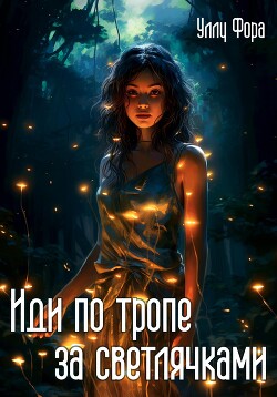 Иди по тропе за светлячками (СИ) - Фора Уллу - Читать 📖 Читать онлайн 👀 Читаемые книги читать онлайн бесплатно 🔥 booksread-online.com