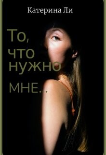 То, что нужно мне... (СИ) - Ли Катерина - Читать 📖 Читать онлайн 👀 Читаемые книги читать онлайн бесплатно 🔥 booksread-online.com