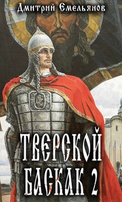 Тверской Баскак. Том Второй (СИ) - Емельянов Дмитрий Анатолиевич "D.Dominus" - Читать | Читать онлайн | Читаемые книги читать онлайн бесплатно | booksread-online.com