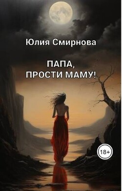 Папа, прости маму! (СИ) - Смирнова Юлия - Читать 📖 Читать онлайн 👀 Читаемые книги читать онлайн бесплатно 🔥 booksread-online.com