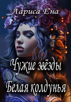 Чужие звезды. Белая колдунья (СИ) - Ена Лариса - Читать 📖 Читать онлайн 👀 Читаемые книги читать онлайн бесплатно 🔥 booksread-online.com