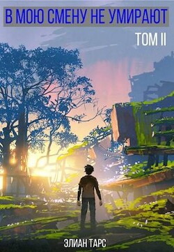 В мою смену не умирают. Том II (СИ) - Тарс Элиан - Читать 📖 Читать онлайн 👀 Читаемые книги читать онлайн бесплатно 🔥 booksread-online.com