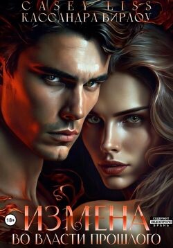 Измена. Во власти прошлого (СИ) - Вирлоу Кассандра - Читать Читать онлайн Читаемые книги читать онлайн бесплатно booksread-online.com