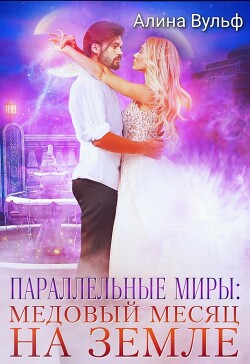 Параллельные миры: Медовый месяц на Земле (СИ) - Вульф Алина - Читать 📖 Читать онлайн 👀 Читаемые книги читать онлайн бесплатно 🔥 booksread-online.com