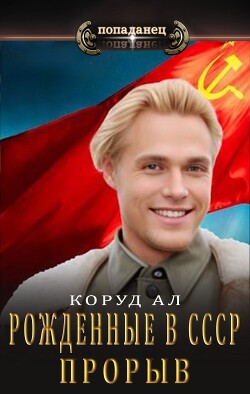 Рожденные в СССР. Прорыв (СИ) - Коруд Ал - Читать 📖 Читать онлайн 👀 Читаемые книги читать онлайн бесплатно 🔥 booksread-online.com