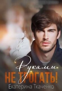 Руками не трогать! (СИ) - Ткаченко Екатерина - Читать | Читать онлайн | Читаемые книги читать онлайн бесплатно | booksread-online.com