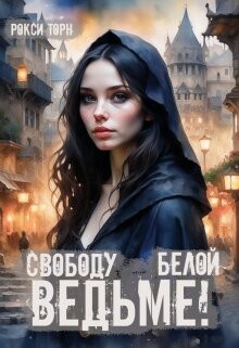 Свободу белой ведьме! (СИ) - Торн Рокси - Читать Читать онлайн Читаемые книги читать онлайн бесплатно booksread-online.com